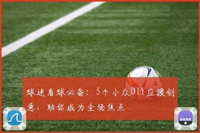球迷看球必备：5个小众DIY应援创意，助你成为全场焦点