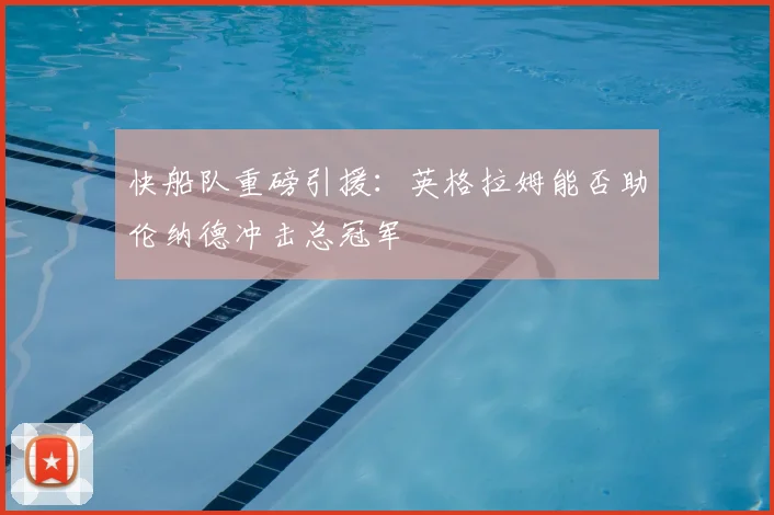 快船队重磅引援:英格拉姆能否助伦纳德冲击总冠军