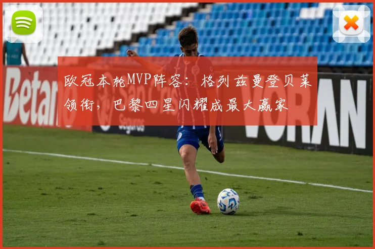 欧冠本轮MVP阵容:格列兹曼登贝莱领衔,巴黎四星闪耀成最大赢家