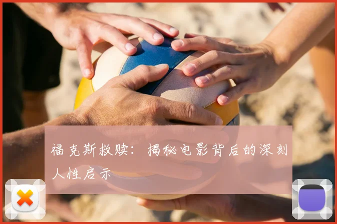 福克斯救赎：揭秘电影背后的深刻人性启示