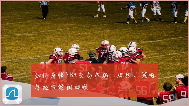 如何看懂NBA交易市场：规则、策略与经典案例回顾