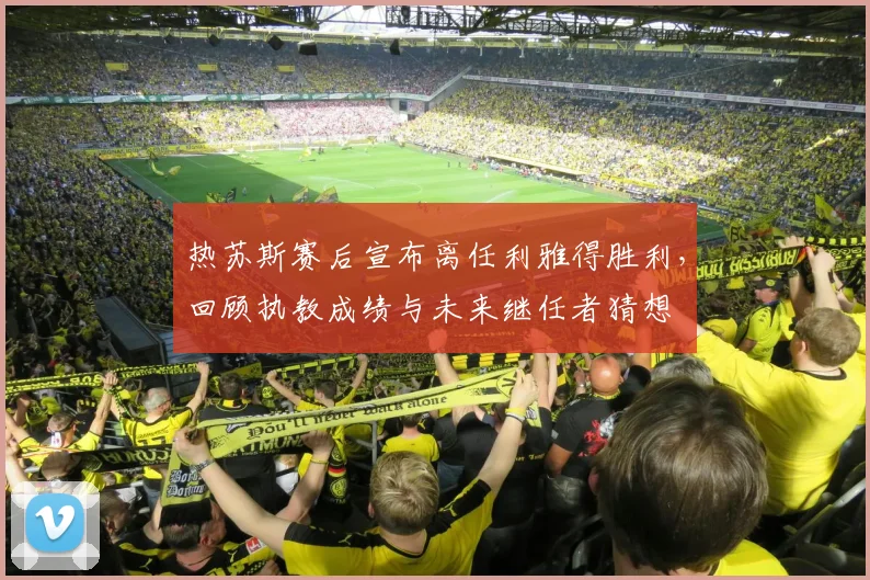 热苏斯赛后宣布离任利雅得胜利，回顾执教成绩与未来继任者猜想